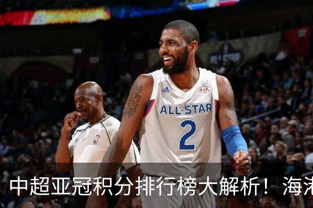 中超亚冠积分排行榜大解析！海港当家，泰山申花紧随其后